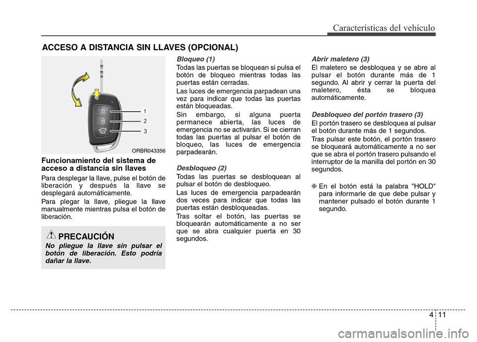 Hyundai Accent 2015  Manual del propietario (i25) (in Spanish) 411
Características del vehículo
Funcionamiento del sistema de
acceso a distancia sin llaves
Para desplegar la llave, pulse el botón de
liberación y después la llave se
desplegará automáticamen