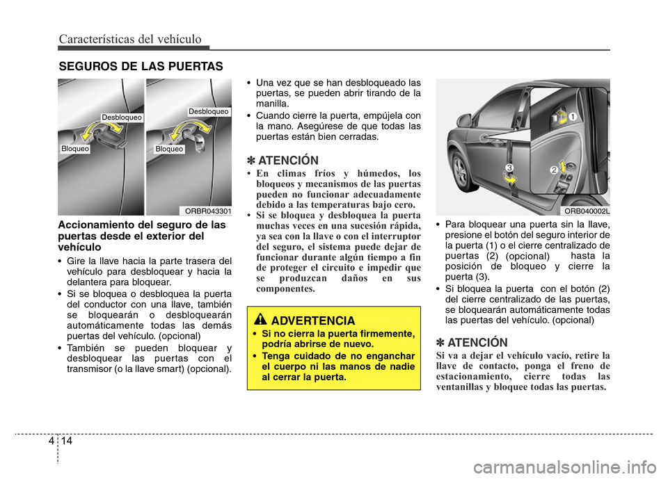 Hyundai Accent 2015  Manual del propietario (i25) (in Spanish) Características del vehículo
14 4
Accionamiento del seguro de las
puertas desde el exterior del
vehículo
• Gire la llave hacia la parte trasera del
vehículo para desbloquear y hacia la
delantera