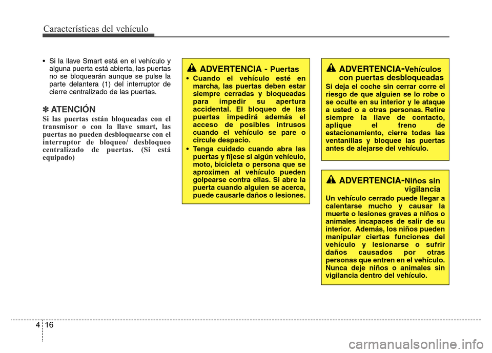 Hyundai Accent 2015  Manual del propietario (i25) (in Spanish) Características del vehículo
16 4
• Si la llave Smart está en el vehículo y
alguna puerta está abierta, las puertas
no se bloquearán aunque se pulse la
parte delantera (1) del interruptor de
c