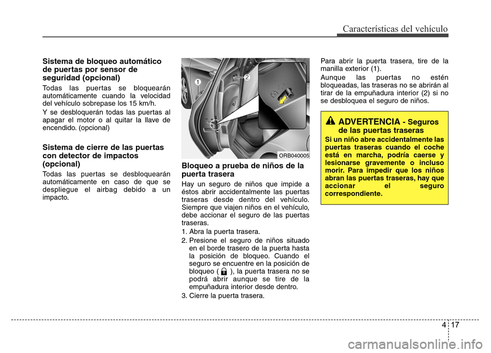 Hyundai Accent 2015  Manual del propietario (i25) (in Spanish) 417
Características del vehículo
Sistema de bloqueo automático
de puertas por sensor de
seguridad (opcional)
Todas las puertas se bloquearán
automáticamente cuando la velocidad
del vehículo sobr