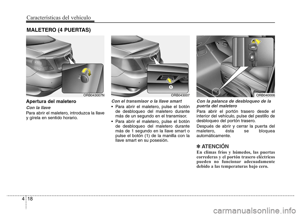 Hyundai Accent 2015  Manual del propietario (i25) (in Spanish) Características del vehículo
18 4
Apertura del maletero
Con la llave 
Para abrir el maletero, introduzca la llave
y gírela en sentido horario.
Con el transmisor o la llave smart
• Para abrir el m