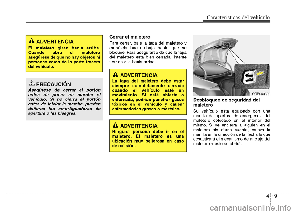 Hyundai Accent 2015  Manual del propietario (i25) (in Spanish) 419
Características del vehículo
Cerrar el maletero
Para cerrar, baje la tapa del maletero y
empújela hacia abajo hasta que se
bloquee. Para asegurarse de que la tapa
del maletero está bien cerrad