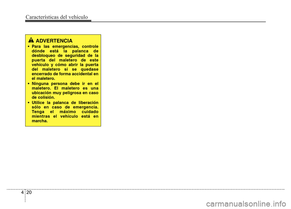Hyundai Accent 2015  Manual del propietario (i25) (in Spanish) Características del vehículo
20 4
ADVERTENCIA
• Para las emergencias, controle
dónde está la palanca de
desbloqueo de seguridad de la
puerta del maletero de este
vehículo y cómo abrir la puert