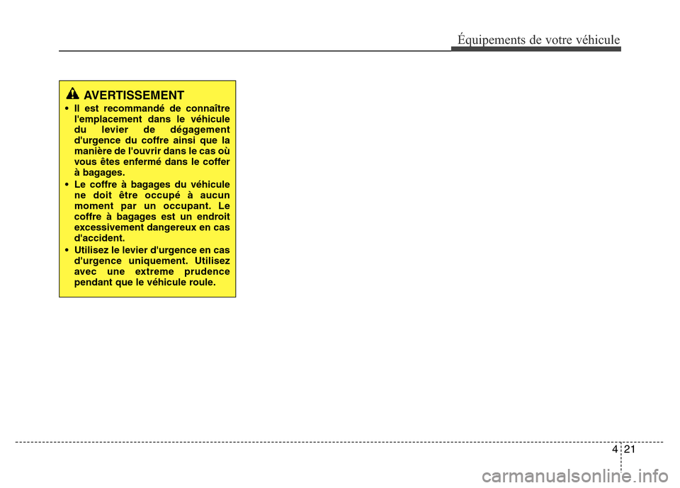 Hyundai Accent 2015 Manuel du propriétaire (in French) 421
Équipements de votre véhicule
AVERTISSEMENT
• Il est recommandé de connaîtrelemplacement dans le véhicule
du levier de dégagement
durgence du coffre ainsi que la
manière de louvrir dan Hyundai Accent 2015 Manuel du propriétaire (in French) 421
Équipements de votre véhicule
AVERTISSEMENT
• Il est recommandé de connaîtrelemplacement dans le véhicule
du levier de dégagement
durgence du coffre ainsi que la
manière de louvrir dan