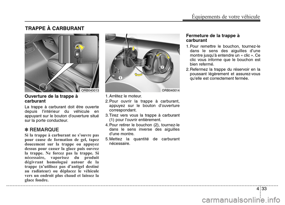 Hyundai Accent 2015  Manuel du propriétaire (in French) 433
Équipements de votre véhicule
Ouverture de la trappe à
carburant 
La trappe à carburant doit être ouverte
depuis lintérieur du véhicule en
appuyant sur le bouton douverture situé
sur la 