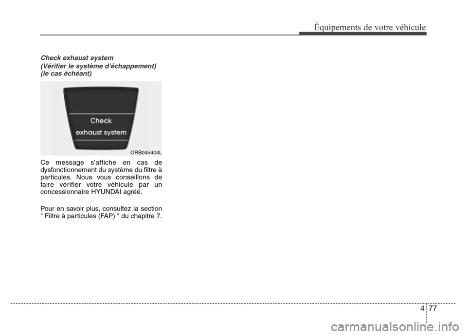 Hyundai Accent 2015 Manuel du propriétaire (in French) 477
Équipements de votre véhicule
Check exhaust system(Vérifier le système déchappement) (le cas échéant)
Ce message saffiche en cas de
dysfonctionnement du système du filtre à
particules. Hyundai Accent 2015 Manuel du propriétaire (in French) 477
Équipements de votre véhicule
Check exhaust system(Vérifier le système déchappement) (le cas échéant)
Ce message saffiche en cas de
dysfonctionnement du système du filtre à
particules.