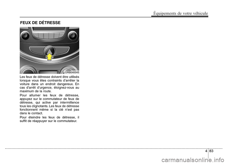 Hyundai Accent 2015 Manuel du propriétaire (in French) 483
Équipements de votre véhicule
Les feux de détresse doivent être utilisés
lorsque vous êtes contraints d’arrêter la
voiture dans un endroit dangereux. En
cas d’arrêt d’urgence, éloig Hyundai Accent 2015 Manuel du propriétaire (in French) 483
Équipements de votre véhicule
Les feux de détresse doivent être utilisés
lorsque vous êtes contraints d’arrêter la
voiture dans un endroit dangereux. En
cas d’arrêt d’urgence, éloig
