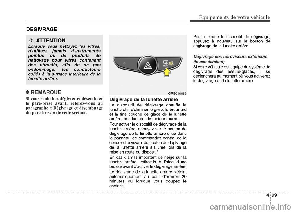 Hyundai Accent 2015 Manuel du propriétaire (in French) 499
Équipements de votre véhicule
DEGIVRAGE
✽ REMARQUE
Si vous souhaitez dégivrer et désembuer
le pare-brise avant, référez-vous au
paragraphe « Dégivrage et désembuage
du pare-brise » de Hyundai Accent 2015 Manuel du propriétaire (in French) 499
Équipements de votre véhicule
DEGIVRAGE
✽ REMARQUE
Si vous souhaitez dégivrer et désembuer
le pare-brise avant, référez-vous au
paragraphe « Dégivrage et désembuage
du pare-brise » de