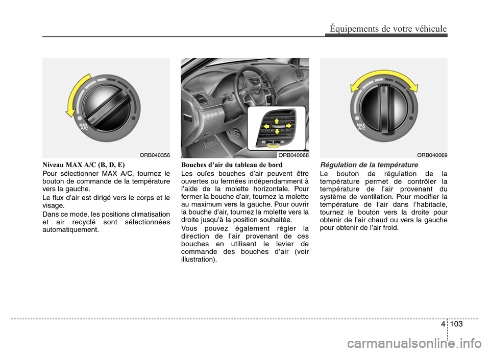 Hyundai Accent 2015 Manuel du propriétaire (in French) 4103
Équipements de votre véhicule
Niveau MAX A/C (B, D, E)
Pour sélectionner MAX A/C, tournez le
bouton de commande de la température
vers la gauche.
Le flux d’air est dirigé vers le corps et Hyundai Accent 2015 Manuel du propriétaire (in French) 4103
Équipements de votre véhicule
Niveau MAX A/C (B, D, E)
Pour sélectionner MAX A/C, tournez le
bouton de commande de la température
vers la gauche.
Le flux d’air est dirigé vers le corps et