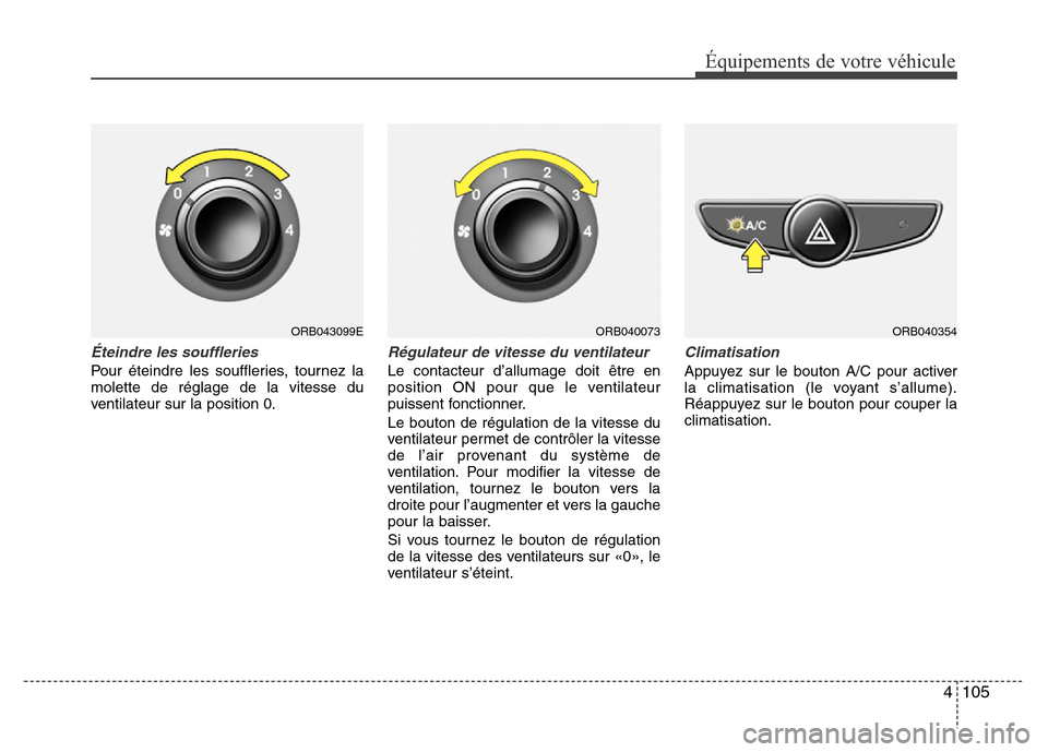 Hyundai Accent 2015 Manuel du propriétaire (in French) 4105
Équipements de votre véhicule
Éteindre les souffleries
Pour éteindre les souffleries, tournez la
molette de réglage de la vitesse du
ventilateur sur la position 0.
Régulateur de vitesse du Hyundai Accent 2015 Manuel du propriétaire (in French) 4105
Équipements de votre véhicule
Éteindre les souffleries
Pour éteindre les souffleries, tournez la
molette de réglage de la vitesse du
ventilateur sur la position 0.
Régulateur de vitesse du