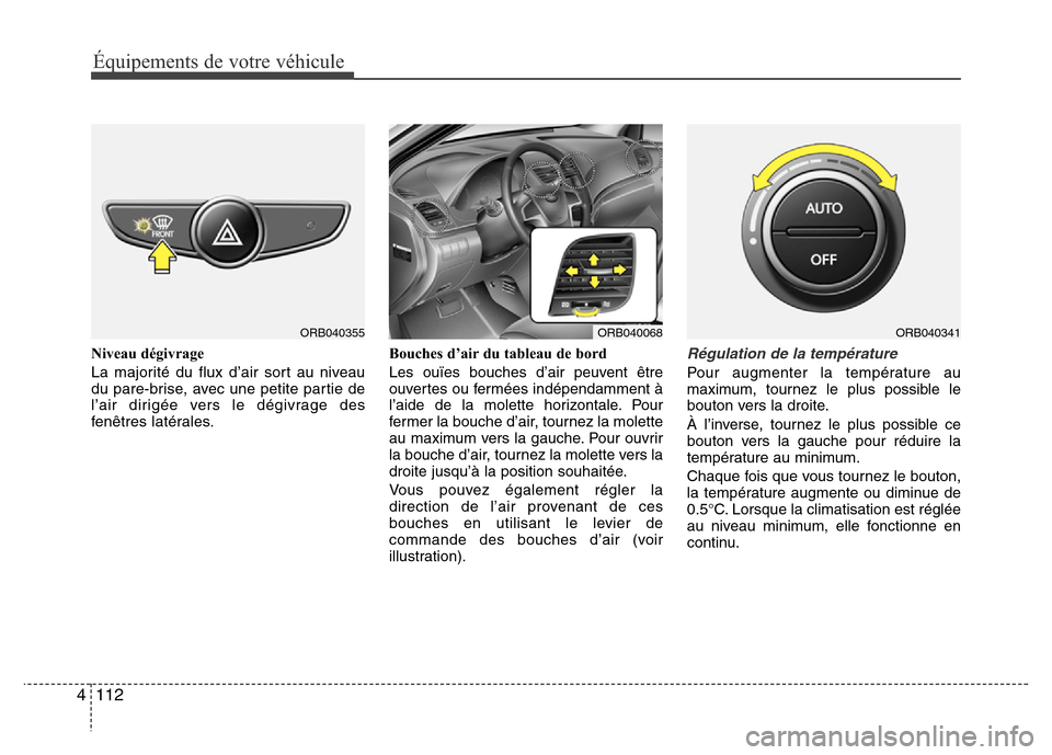 Hyundai Accent 2015 Manuel du propriétaire (in French) Équipements de votre véhicule
112
4
Niveau dégivrage
La majorité du flux d’air sort au niveau
du pare-brise, avec une petite partie de
l’air dirigée vers le dégivrage des
fenêtres latérale Hyundai Accent 2015 Manuel du propriétaire (in French) Équipements de votre véhicule
112
4
Niveau dégivrage
La majorité du flux d’air sort au niveau
du pare-brise, avec une petite partie de
l’air dirigée vers le dégivrage des
fenêtres latérale