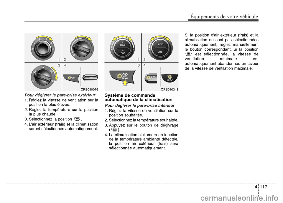 Hyundai Accent 2015 Manuel du propriétaire (in French) 4117
Équipements de votre véhicule
Pour dégivrer le pare-brise extérieur
1. Réglez la vitesse de ventilation sur laposition la plus élevée.
2. Réglez la température sur la position la plus ch Hyundai Accent 2015 Manuel du propriétaire (in French) 4117
Équipements de votre véhicule
Pour dégivrer le pare-brise extérieur
1. Réglez la vitesse de ventilation sur laposition la plus élevée.
2. Réglez la température sur la position la plus ch