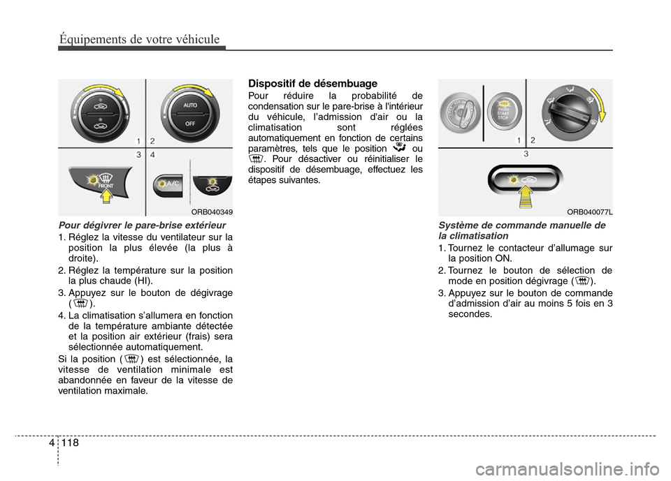Hyundai Accent 2015 Manuel du propriétaire (in French) Équipements de votre véhicule
118
4
Pour dégivrer le pare-brise extérieur
1. Réglez la vitesse du ventilateur sur la
position la plus élevée (la plus à
droite).
2. Réglez la température sur Hyundai Accent 2015 Manuel du propriétaire (in French) Équipements de votre véhicule
118
4
Pour dégivrer le pare-brise extérieur
1. Réglez la vitesse du ventilateur sur la
position la plus élevée (la plus à
droite).
2. Réglez la température sur