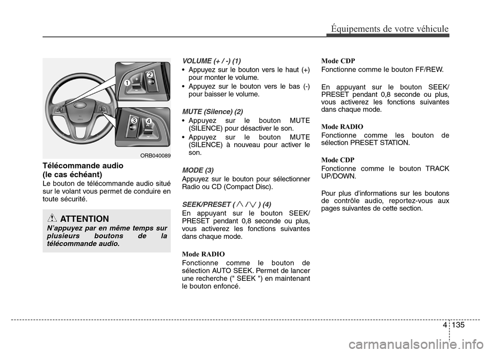 Hyundai Accent 2015 Manuel du propriétaire (in French) 4135
Équipements de votre véhicule
Télécommande audio
(le cas échéant)
Le bouton de télécommande audio situé
sur le volant vous permet de conduire en
toute sécurité.
VOLUME (+ / -) (1)
• Hyundai Accent 2015 Manuel du propriétaire (in French) 4135
Équipements de votre véhicule
Télécommande audio
(le cas échéant)
Le bouton de télécommande audio situé
sur le volant vous permet de conduire en
toute sécurité.
VOLUME (+ / -) (1)
•