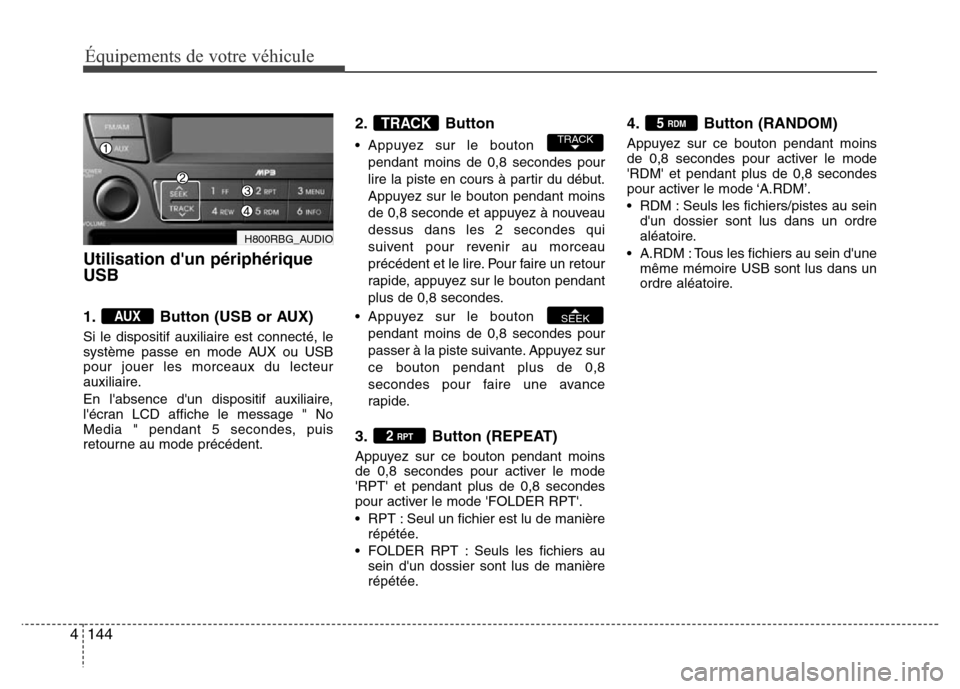 Hyundai Accent 2015  Manuel du propriétaire (in French) 144
4
Utilisation dun périphérique
USB
1. Button (USB or AUX)
Si le dispositif auxiliaire est connecté, le
système passe en mode AUX ou USB
pour jouer les morceaux du lecteur
auxiliaire.
En labs