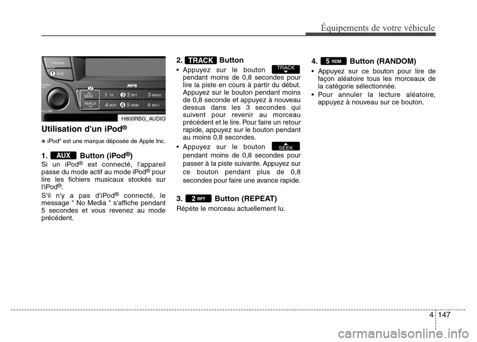 Hyundai Accent 2015 Manuel du propriétaire (in French) 4147
Utilisation dun iPod®
\biPod®est une marque déposée de Apple Inc.
1. Button (iPod®)
Si un iPod®est connecté, lappareil
passe du mode actif au mode iPod®pour
lire les fichiers musicaux s Hyundai Accent 2015 Manuel du propriétaire (in French) 4147
Utilisation dun iPod®
\biPod®est une marque déposée de Apple Inc.
1. Button (iPod®)
Si un iPod®est connecté, lappareil
passe du mode actif au mode iPod®pour
lire les fichiers musicaux s