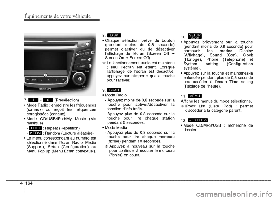 Hyundai Accent 2015 Manuel du propriétaire (in French) 164
4
Équipements de votre véhicule
7.
~ (Présélection)
• Mode Radio : enregistre les fréquences (canaux) ou reçoit les fréquences
enregistrées (canaux).
• Mode CD/USB/iPod/My Music (Ma mu Hyundai Accent 2015 Manuel du propriétaire (in French) 164
4
Équipements de votre véhicule
7.
~ (Présélection)
• Mode Radio : enregistre les fréquences (canaux) ou reçoit les fréquences
enregistrées (canaux).
• Mode CD/USB/iPod/My Music (Ma mu