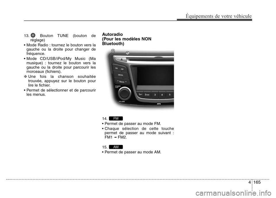 Hyundai Accent 2015 Manuel du propriétaire (in French) 4165
Équipements de votre véhicule
13. Bouton TUNE (bouton deréglage)
• Mode Radio : tournez le bouton vers la gauche ou la droite pour changer de
fréquence.
• Mode CD/USB/iPod/My Music (Ma mu Hyundai Accent 2015 Manuel du propriétaire (in French) 4165
Équipements de votre véhicule
13. Bouton TUNE (bouton deréglage)
• Mode Radio : tournez le bouton vers la gauche ou la droite pour changer de
fréquence.
• Mode CD/USB/iPod/My Music (Ma mu
