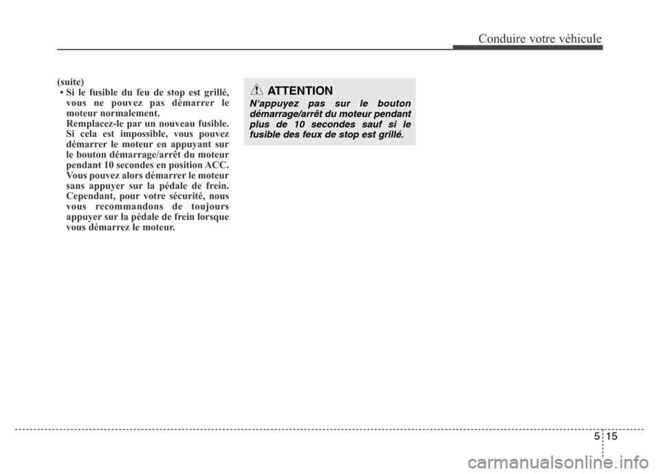 Hyundai Accent 2015 Manuel du propriétaire (in French) 515
Conduire votre véhicule
(suite)• Si le fusible du feu de stop est grillé, vous ne pouvez pas démarrer le
moteur normalement.
Remplacez-le par un nouveau fusible.
Si cela est impossible, vous Hyundai Accent 2015 Manuel du propriétaire (in French) 515
Conduire votre véhicule
(suite)• Si le fusible du feu de stop est grillé, vous ne pouvez pas démarrer le
moteur normalement.
Remplacez-le par un nouveau fusible.
Si cela est impossible, vous