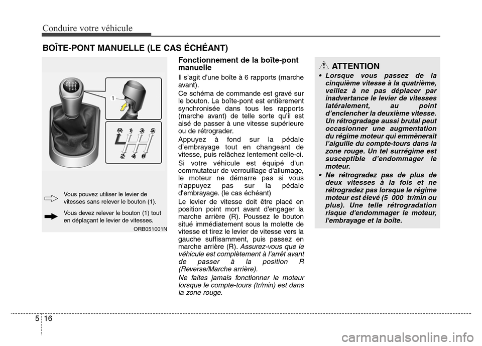 Hyundai Accent 2015 Manuel du propriétaire (in French) Conduire votre véhicule
16
5
Fonctionnement de la boîte-pont
manuelle
Il s’agit d’une boîte à 6 rapports (marche
avant).
Ce schéma de commande est gravé sur
le bouton. La boîte-pont est ent Hyundai Accent 2015 Manuel du propriétaire (in French) Conduire votre véhicule
16
5
Fonctionnement de la boîte-pont
manuelle
Il s’agit d’une boîte à 6 rapports (marche
avant).
Ce schéma de commande est gravé sur
le bouton. La boîte-pont est ent
