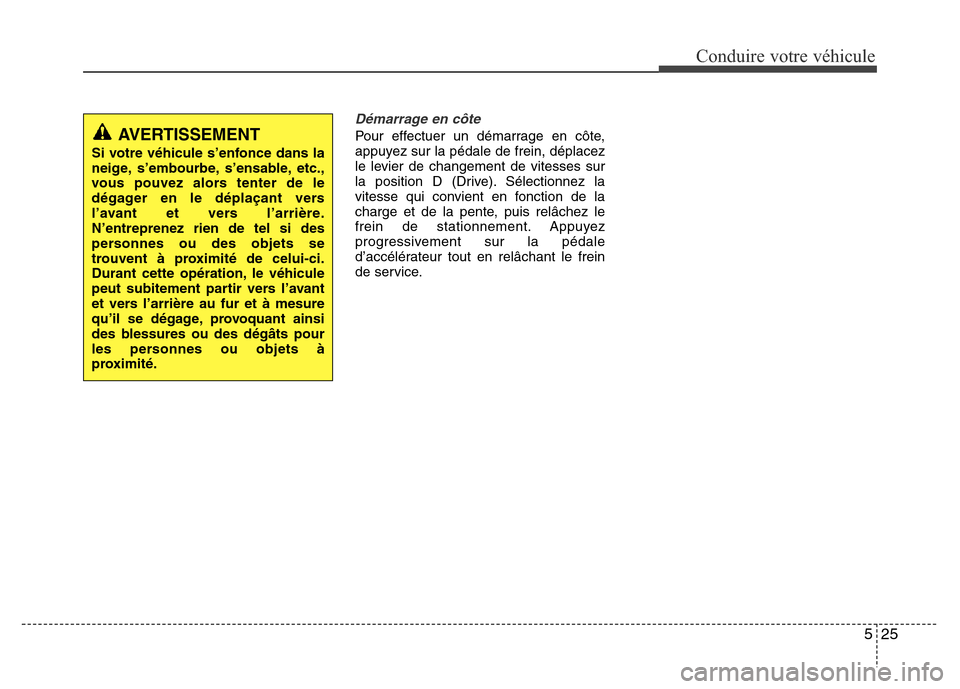 Hyundai Accent 2015 Manuel du propriétaire (in French) 525
Conduire votre véhicule
Démarrage en côte
Pour effectuer un démarrage en côte,
appuyez sur la pédale de frein, déplacez
le levier de changement de vitesses sur
la position D (Drive). Sélec Hyundai Accent 2015 Manuel du propriétaire (in French) 525
Conduire votre véhicule
Démarrage en côte
Pour effectuer un démarrage en côte,
appuyez sur la pédale de frein, déplacez
le levier de changement de vitesses sur
la position D (Drive). Sélec