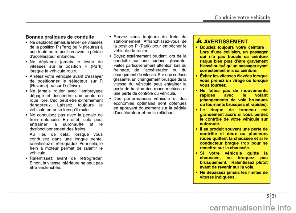 Hyundai Accent 2015 Manuel du propriétaire (in French) 531
Conduire votre véhicule
Bonnes pratiques de conduite
• Ne déplacez jamais le levier de vitessesde la position P (Park) ou N (Neutral) Ã
une toute autre position avec la pédale
d’accéléra Hyundai Accent 2015 Manuel du propriétaire (in French) 531
Conduire votre véhicule
Bonnes pratiques de conduite
• Ne déplacez jamais le levier de vitessesde la position P (Park) ou N (Neutral) Ã
une toute autre position avec la pédale
d’accéléra