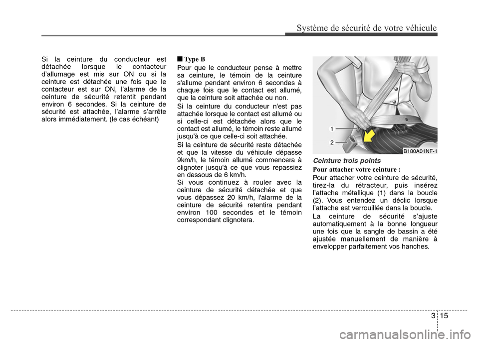 Hyundai Accent 2015  Manuel du propriétaire (in French) 315
Système de sécurité de votre véhicule 
Si la ceinture du conducteur est
détachée lorsque le contacteur
d’allumage est mis sur ON ou si la
ceinture est détachée une fois que le
contacteur