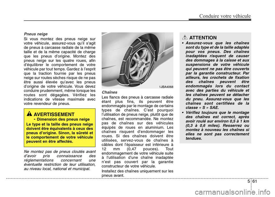 Hyundai Accent 2015 Manuel du propriétaire (in French) 561
Conduire votre véhicule
Pneus neige
Si vous montez des pneus neige sur
votre véhicule, assurez-vous qu’il s’agit
de pneus à carcasse radiale de la même
taille et de la même capacité de c Hyundai Accent 2015 Manuel du propriétaire (in French) 561
Conduire votre véhicule
Pneus neige
Si vous montez des pneus neige sur
votre véhicule, assurez-vous qu’il s’agit
de pneus à carcasse radiale de la même
taille et de la même capacité de c