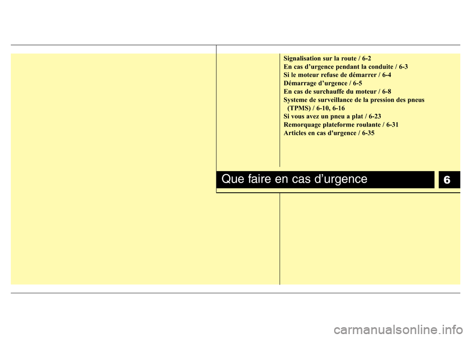 Hyundai Accent 2015 Manuel du propriétaire (in French) 6
Signalisation sur la route / 6-2
En cas d’urgence pendant la conduite / 6-3
Si le moteur refuse de démarrer / 6-4
Démarrage d’urgence / 6-5
En cas de surchauffe du moteur / 6-8
Systeme de surv Hyundai Accent 2015 Manuel du propriétaire (in French) 6
Signalisation sur la route / 6-2
En cas d’urgence pendant la conduite / 6-3
Si le moteur refuse de démarrer / 6-4
Démarrage d’urgence / 6-5
En cas de surchauffe du moteur / 6-8
Systeme de surv