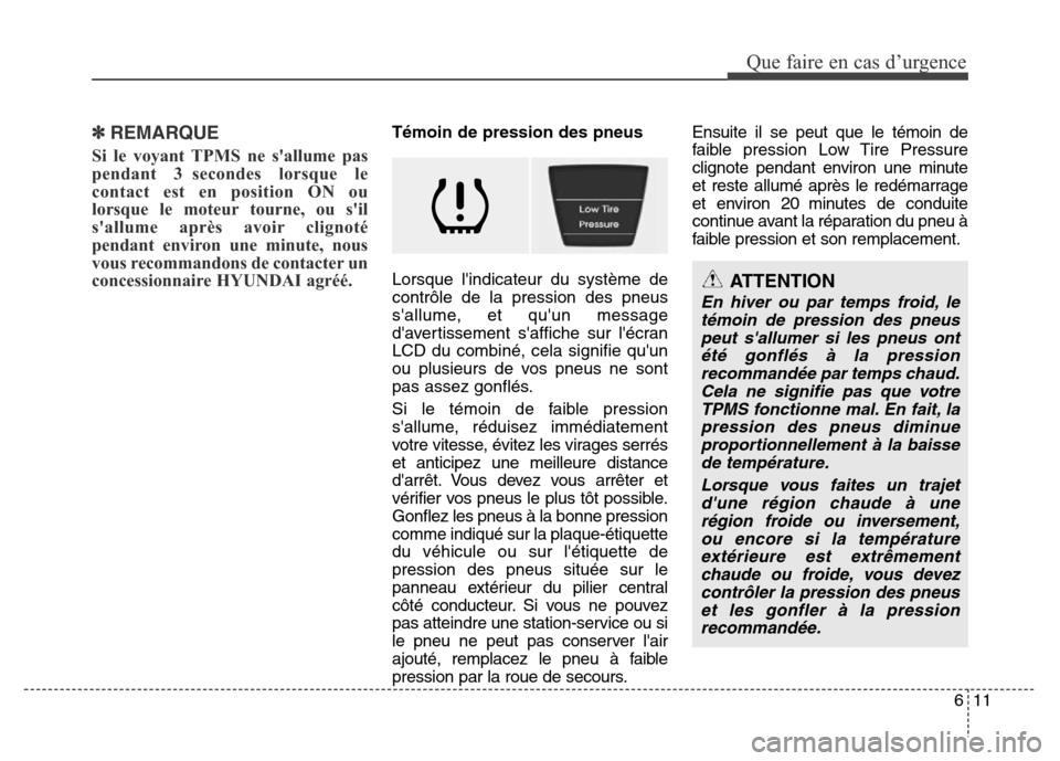 Hyundai Accent 2015 Manuel du propriétaire (in French) 611
Que faire en cas d’urgence
✽REMARQUE
Si le voyant TPMS ne sallume pas
pendant 3 secondes lorsque le
contact est en position ON ou
lorsque le moteur tourne, ou sil
sallume après avoir clign Hyundai Accent 2015 Manuel du propriétaire (in French) 611
Que faire en cas d’urgence
✽REMARQUE
Si le voyant TPMS ne sallume pas
pendant 3 secondes lorsque le
contact est en position ON ou
lorsque le moteur tourne, ou sil
sallume après avoir clign