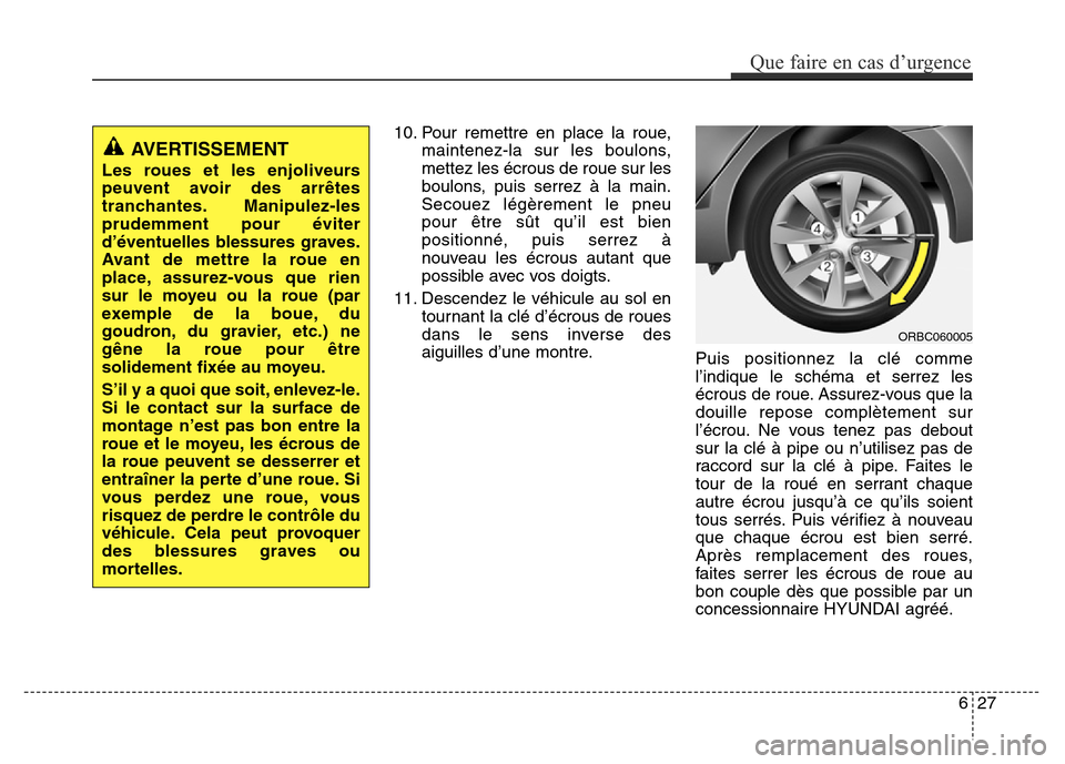 Hyundai Accent 2015 Manuel du propriétaire (in French) 10. Pour remettre en place la roue,maintenez-la sur les boulons,
mettez les écrous de roue sur les
boulons, puis serrez à la main.
Secouez légèrement le pneu
pour être sût qu’il est bien
posit Hyundai Accent 2015 Manuel du propriétaire (in French) 10. Pour remettre en place la roue,maintenez-la sur les boulons,
mettez les écrous de roue sur les
boulons, puis serrez à la main.
Secouez légèrement le pneu
pour être sût qu’il est bien
posit