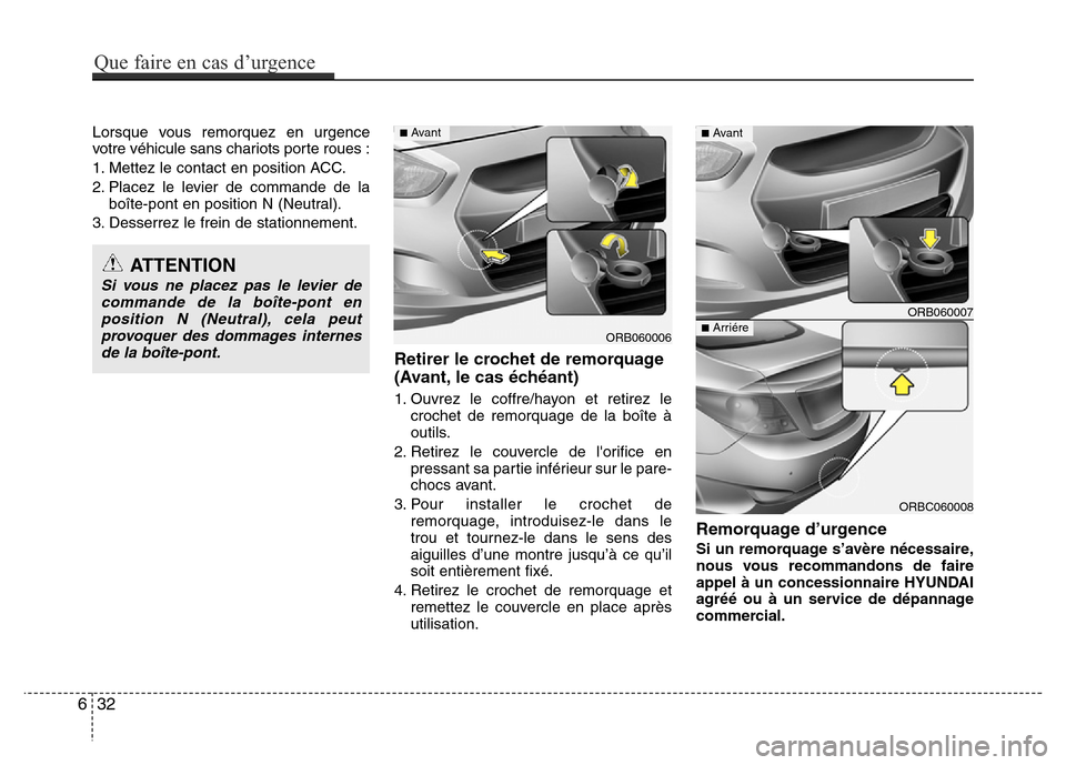Hyundai Accent 2015 Manuel du propriétaire (in French) Lorsque vous remorquez en urgence
votre véhicule sans chariots porte roues :
1. Mettez le contact en position ACC.
2. Placez le levier de commande de laboîte-pont en position N (Neutral).
3. Desserr Hyundai Accent 2015 Manuel du propriétaire (in French) Lorsque vous remorquez en urgence
votre véhicule sans chariots porte roues :
1. Mettez le contact en position ACC.
2. Placez le levier de commande de laboîte-pont en position N (Neutral).
3. Desserr