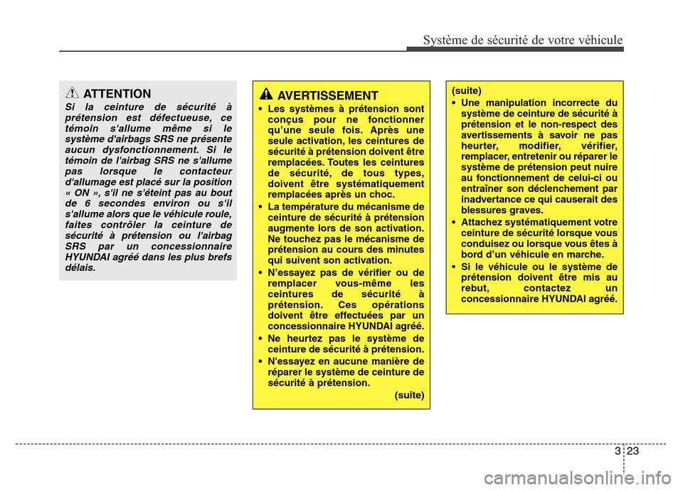 Hyundai Accent 2015  Manuel du propriétaire (in French) 323
Système de sécurité de votre véhicule 
ATTENTION
Si la ceinture de sécurité àprétension est défectueuse, cetémoin sallume même si lesystème dairbags SRS ne présenteaucun dysfonction