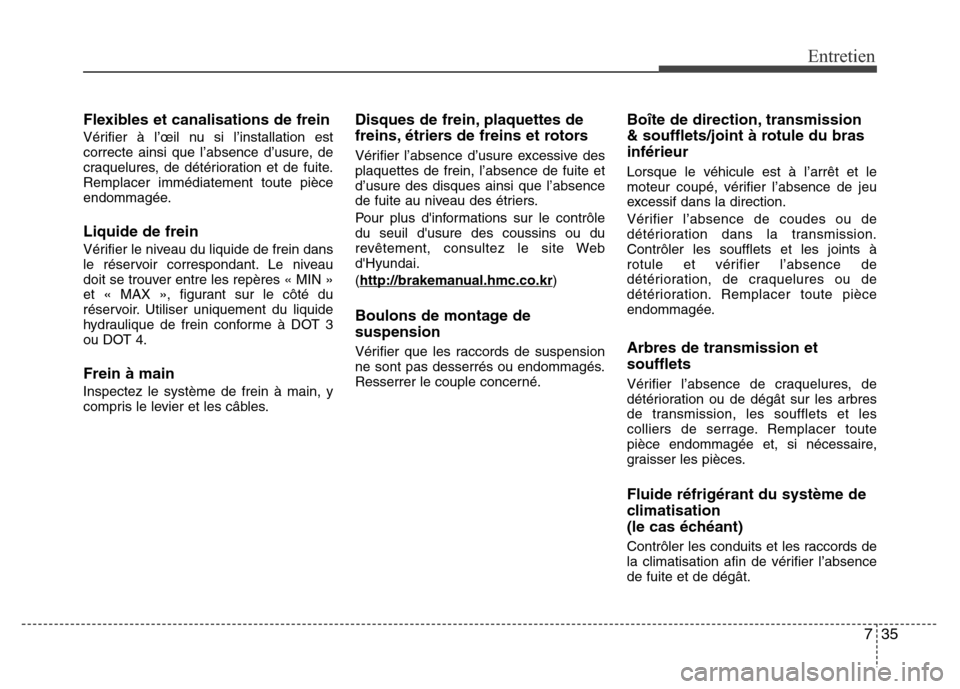 Hyundai Accent 2015 Manuel du propriétaire (in French) 735
Entretien
Flexibles et canalisations de frein
Vérifier à l’œil nu si l’installation est
correcte ainsi que l’absence d’usure, de
craquelures, de détérioration et de fuite.
Remplacer i Hyundai Accent 2015 Manuel du propriétaire (in French) 735
Entretien
Flexibles et canalisations de frein
Vérifier à l’œil nu si l’installation est
correcte ainsi que l’absence d’usure, de
craquelures, de détérioration et de fuite.
Remplacer i