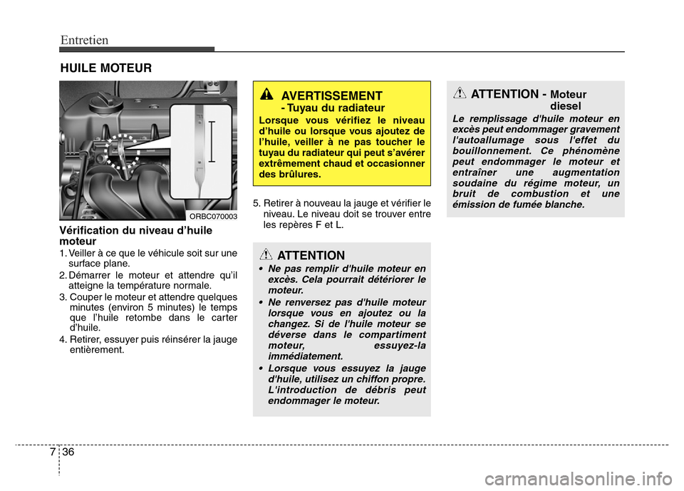 Hyundai Accent 2015 Manuel du propriétaire (in French) Entretien
36
7
HUILE MOTEUR
Vérification du niveau d’huile
moteur
1. Veiller à ce que le véhicule soit sur une
surface plane.
2. Démarrer le moteur et attendre qu’il atteigne la température n Hyundai Accent 2015 Manuel du propriétaire (in French) Entretien
36
7
HUILE MOTEUR
Vérification du niveau d’huile
moteur
1. Veiller à ce que le véhicule soit sur une
surface plane.
2. Démarrer le moteur et attendre qu’il atteigne la température n