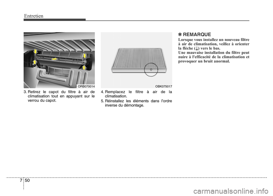 Hyundai Accent 2015 Manuel du propriétaire (in French) Entretien
50
7
3. Retirez le capot du filtre à air de
climatisation tout en appuyant sur le
verrou du capot. 4. Remplacez le filtre à air de la
climatisation.
5. Réinstallez les éléments dans l†Hyundai Accent 2015 Manuel du propriétaire (in French) Entretien
50
7
3. Retirez le capot du filtre à air de
climatisation tout en appuyant sur le
verrou du capot. 4. Remplacez le filtre à air de la
climatisation.
5. Réinstallez les éléments dans lâ€