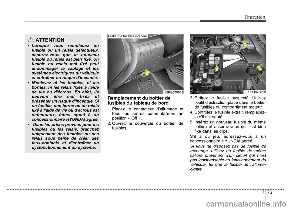 Hyundai Accent 2015 Manuel du propriétaire (in French) 773
Entretien
Remplacement du boîtier de
fusibles du tableau de bord
1. Placez le contacteur d’allumage ettous les autres commutateurs en
position « Off ».
2. Ouvrez le couvercle du boîtier de f Hyundai Accent 2015 Manuel du propriétaire (in French) 773
Entretien
Remplacement du boîtier de
fusibles du tableau de bord
1. Placez le contacteur d’allumage ettous les autres commutateurs en
position « Off ».
2. Ouvrez le couvercle du boîtier de f