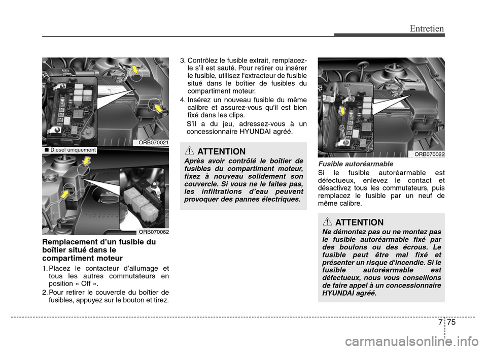 Hyundai Accent 2015 Manuel du propriétaire (in French) 775
Entretien
Remplacement d’un fusible du
boîtier situé dans le
compartiment moteur
1. Placez le contacteur d’allumage ettous les autres commutateurs en
position « Off ».
2. Pour retirer le c Hyundai Accent 2015 Manuel du propriétaire (in French) 775
Entretien
Remplacement d’un fusible du
boîtier situé dans le
compartiment moteur
1. Placez le contacteur d’allumage ettous les autres commutateurs en
position « Off ».
2. Pour retirer le c