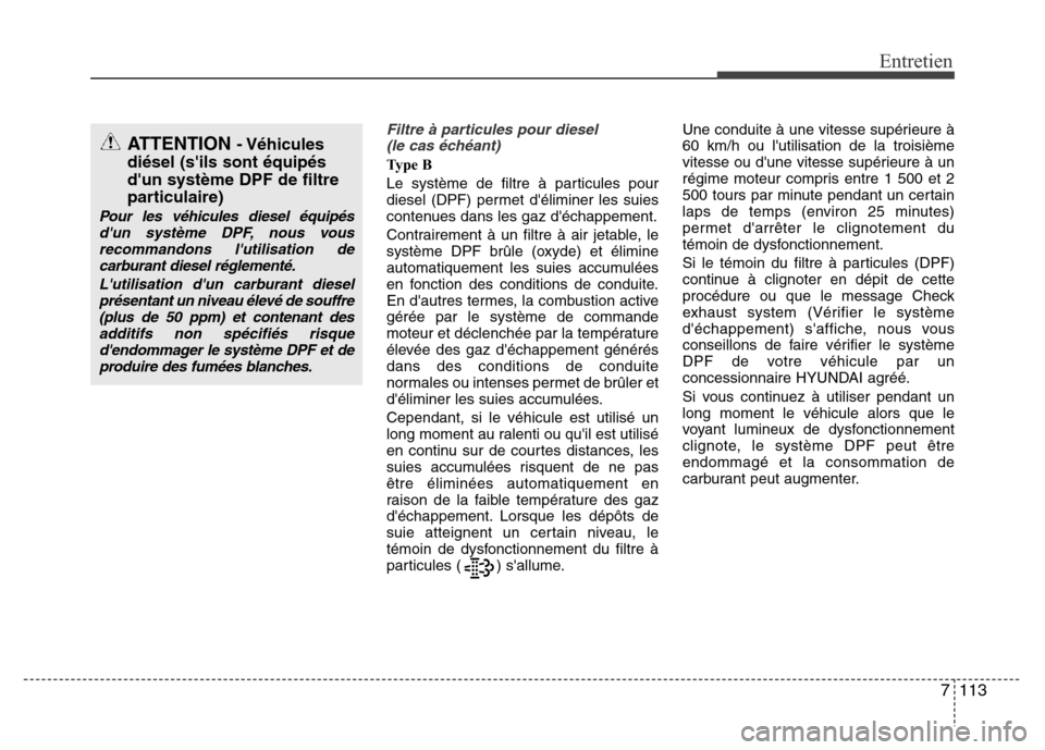 Hyundai Accent 2015 Manuel du propriétaire (in French) 7113
Entretien
Filtre à particules pour diesel (le cas échéant)
Ty p e B
Le système de filtre à particules pour
diesel (DPF) permet déliminer les suies
contenues dans les gaz déchappement.
C Hyundai Accent 2015 Manuel du propriétaire (in French) 7113
Entretien
Filtre à particules pour diesel (le cas échéant)
Ty p e B
Le système de filtre à particules pour
diesel (DPF) permet déliminer les suies
contenues dans les gaz déchappement.
C