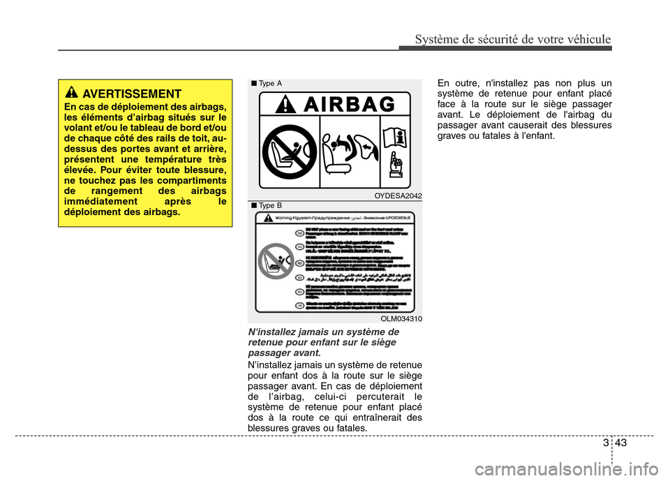 Hyundai Accent 2015  Manuel du propriétaire (in French) 343
Système de sécurité de votre véhicule 
Ninstallez jamais un système deretenue pour enfant sur le siègepassager avant.
N’installez jamais un système de retenue
pour enfant dos à la route