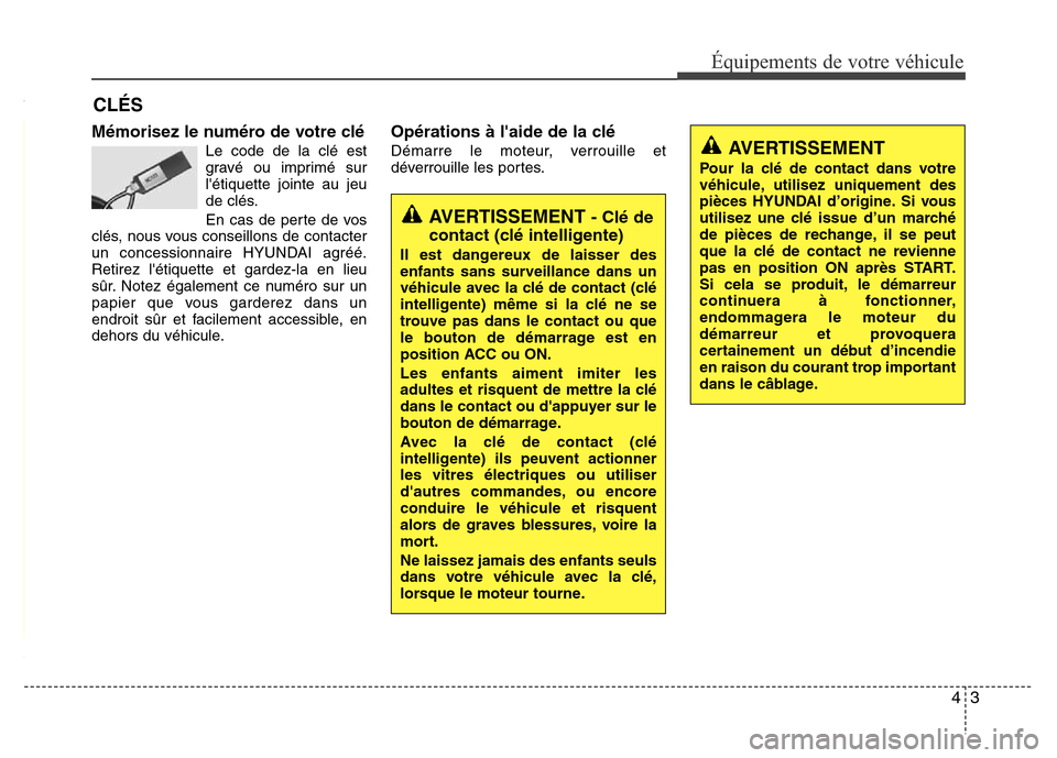 Hyundai Accent 2015  Manuel du propriétaire (in French) 43
Équipements de votre véhicule
Mémorisez le numéro de votre clé
Le code de la clé est
gravé ou imprimé sur
létiquette jointe au jeu
de clés.
En cas de perte de vos
clés, nous vous consei