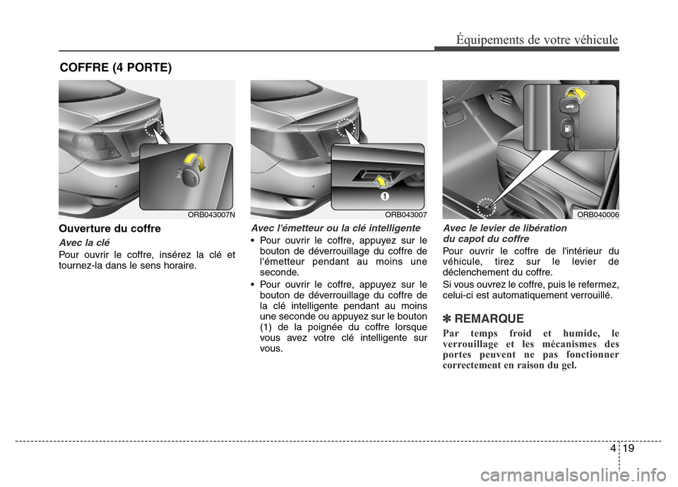 Hyundai Accent 2015 Manuel du propriétaire (in French) 419
Équipements de votre véhicule
Ouverture du coffre
Avec la clé
Pour ouvrir le coffre, insérez la clé et
tournez-la dans le sens horaire.
Avec lémetteur ou la clé intelligente
• Pour ouvr Hyundai Accent 2015 Manuel du propriétaire (in French) 419
Équipements de votre véhicule
Ouverture du coffre
Avec la clé
Pour ouvrir le coffre, insérez la clé et
tournez-la dans le sens horaire.
Avec lémetteur ou la clé intelligente
• Pour ouvr