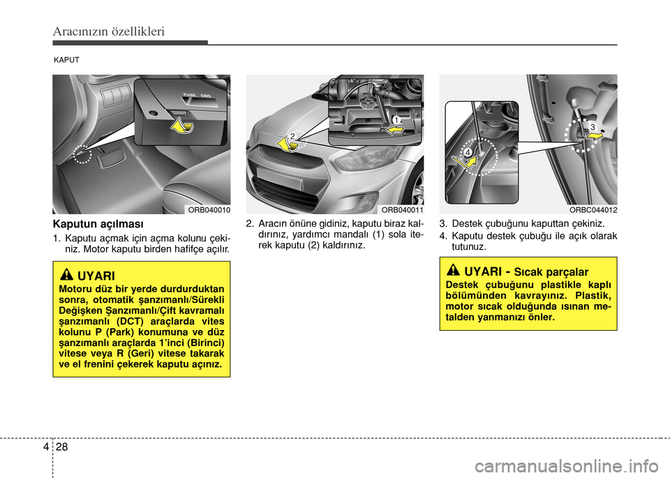 Hyundai Accent 2015 Kullanım Kılavuzu (in Turkish) Aracınızın özellikleri
28 4
Kaputun aç›lmas›
1. Kaputu açmak için açma kolunu çeki-
niz. Motor kaputu birden hafifçe aç›l›r.2. Aracın önüne gidiniz, kaputu biraz kal-
dırınız, Hyundai Accent 2015 Kullanım Kılavuzu (in Turkish) Aracınızın özellikleri
28 4
Kaputun aç›lmas›
1. Kaputu açmak için açma kolunu çeki-
niz. Motor kaputu birden hafifçe aç›l›r.2. Aracın önüne gidiniz, kaputu biraz kal-
dırınız,