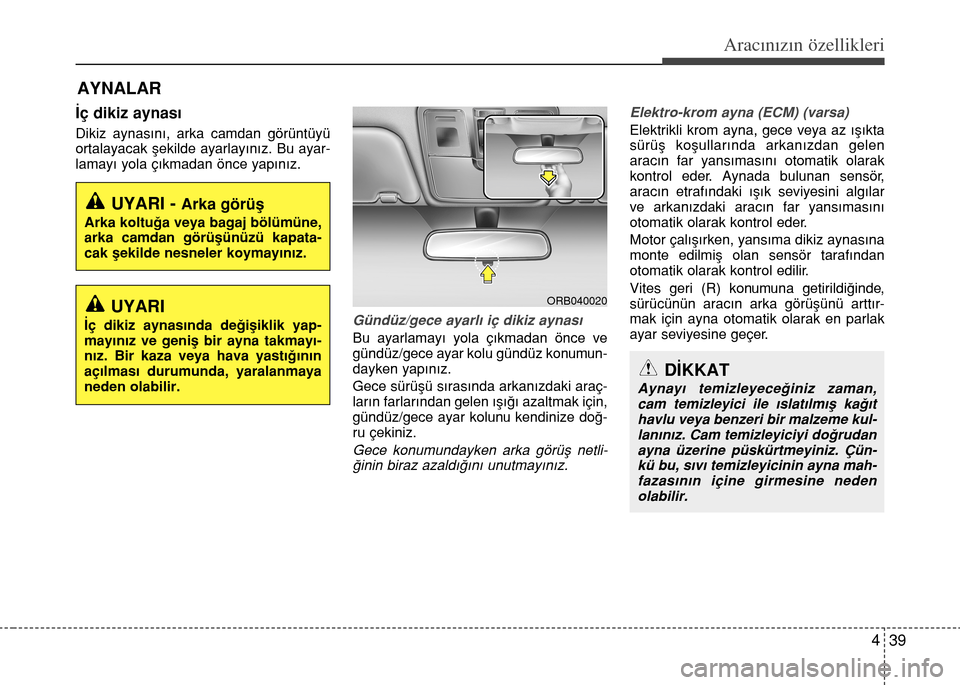 Hyundai Accent 2015 Kullanım Kılavuzu (in Turkish) 439
Aracınızın özellikleri
‹ç dikiz aynas›
Dikiz aynas›n›, arka camdan görüntüyü
ortalayacak flekilde ayarlay›n›z. Bu ayar-
lamay› yola ç›kmadan önce yap›n›z.
Gündüz/ Hyundai Accent 2015 Kullanım Kılavuzu (in Turkish) 439
Aracınızın özellikleri
‹ç dikiz aynas›
Dikiz aynas›n›, arka camdan görüntüyü
ortalayacak flekilde ayarlay›n›z. Bu ayar-
lamay› yola ç›kmadan önce yap›n›z.
Gündüz/