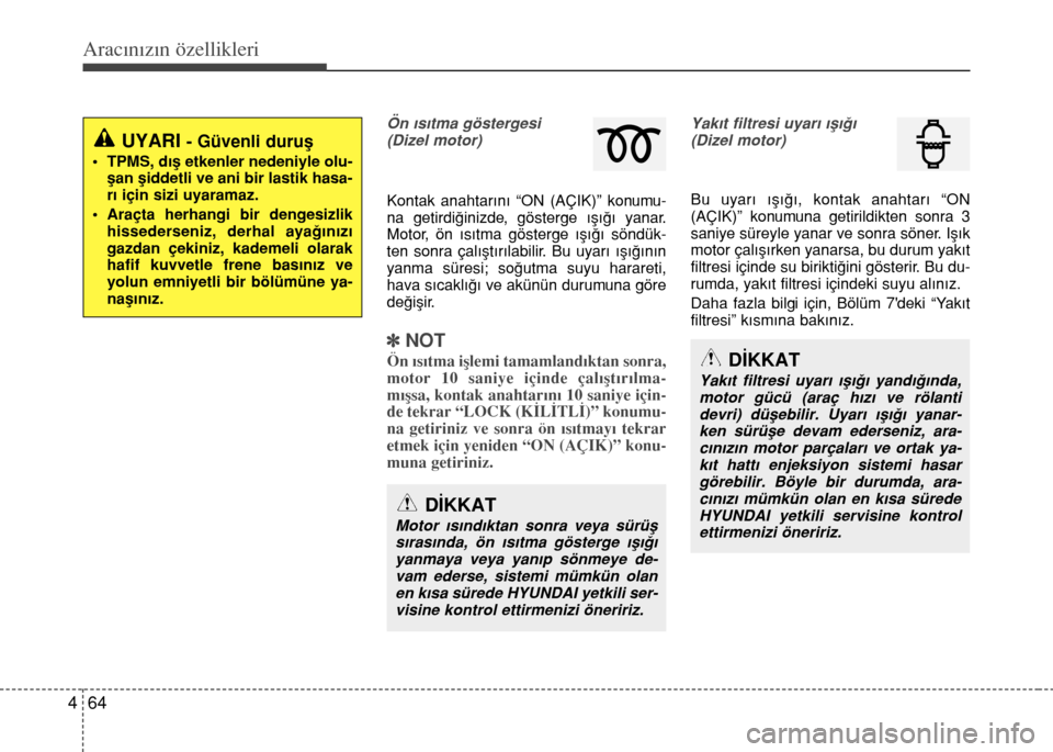 Hyundai Accent 2015  Kullanım Kılavuzu (in Turkish) Aracınızın özellikleri
64 4
Ön ›s›tma göstergesi 
(Dizel motor)
Kontak anahtar›n› “ON (AÇIK)” konumu-
na getirdi€inizde, gösterge ›ﬂ›€› yanar.
Motor, ön ›s›tma gö