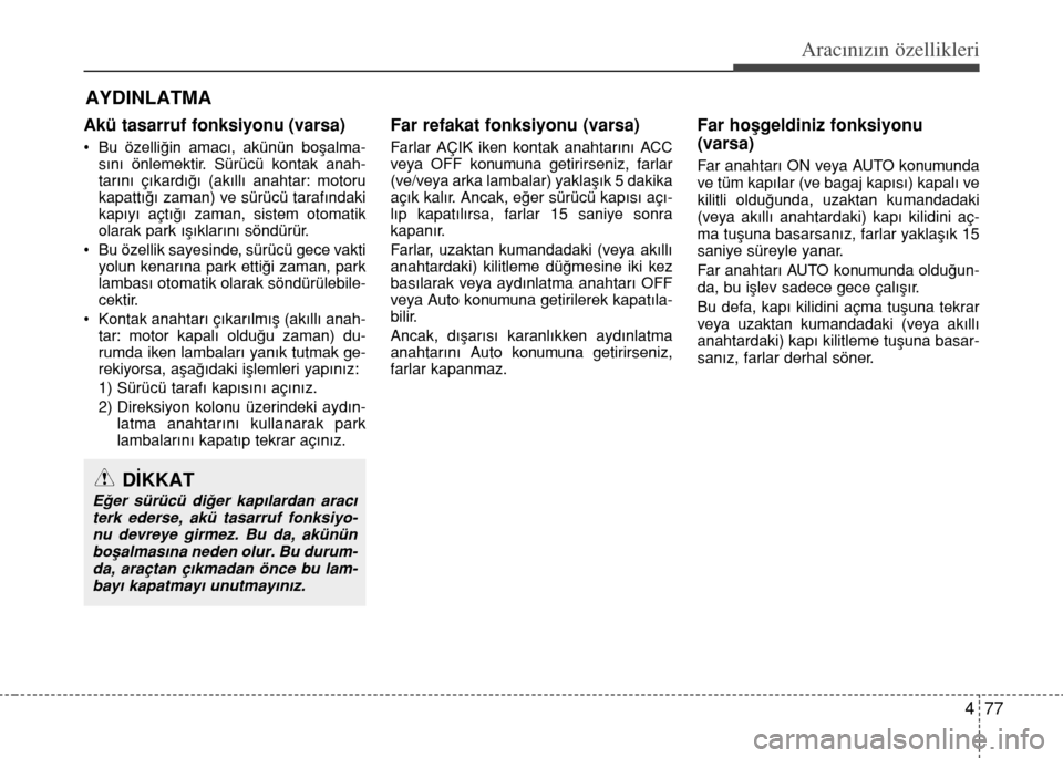 Hyundai Accent 2015  Kullanım Kılavuzu (in Turkish) 477
Aracınızın özellikleri
Akü tasarruf fonksiyonu (varsa) 
• Bu özelli€in amac›, akünün boﬂalma-
s›n› önlemektir. Sürücü kontak anah-
tar›n› ç›kard›€› (ak›ll›
