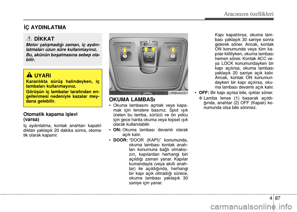 Hyundai Accent 2015  Kullanım Kılavuzu (in Turkish) 487
Aracınızın özellikleri
‹Ç AYDINLATMA
Otomatik kapama iﬂlevi
(varsa)
‹ç ayd›nlatma, kontak anahtar› kapat›l-
d›ktan yaklaﬂ›k 20 dakika sonra, otoma-
tik olarak kapan›r.
OK
