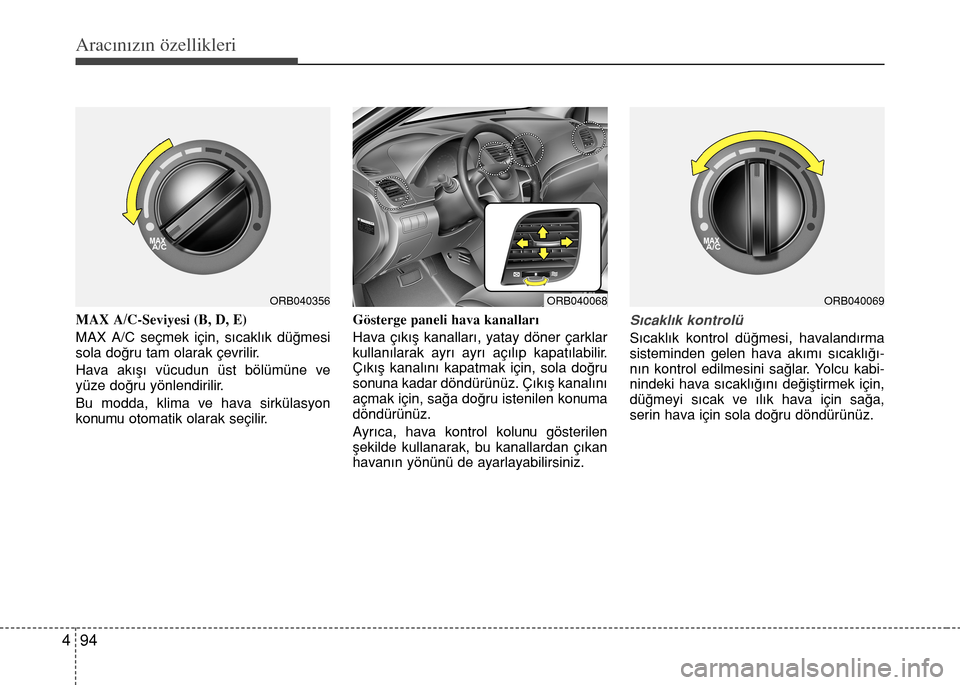 Hyundai Accent 2015  Kullanım Kılavuzu (in Turkish) Aracınızın özellikleri
94 4
MAX A/C-Seviyesi (B, D, E)
MAX A/C seçmek için, s›cakl›k dü€mesi
sola do€ru tam olarak çevrilir.
Hava ak›ﬂ› vücudun üst bölümüne ve
yüze do€ru