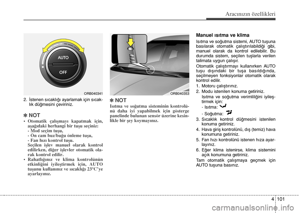 Hyundai Accent 2015  Kullanım Kılavuzu (in Turkish) 4 101
Aracınızın özellikleri
2. İstenen sıcaklığı ayarlamak için sıcak-
lık düğmesini çeviriniz.
]NOT
• Otomatik çalışmayı kapatmak için,
aşağıdaki herhangi bir tuşu seçiniz