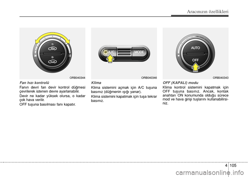 Hyundai Accent 2015 Kullanım Kılavuzu (in Turkish) 4 105
Aracınızın özellikleri
Fan h›z› kontrolü
Fan›n devri fan devir kontrol dü€mesi
çevrilerek istenen devre ayarlanabilir.
Devir ne kadar yüksek olursa, o kadar
çok hava verilir.
OF Hyundai Accent 2015 Kullanım Kılavuzu (in Turkish) 4 105
Aracınızın özellikleri
Fan h›z› kontrolü
Fan›n devri fan devir kontrol dü€mesi
çevrilerek istenen devre ayarlanabilir.
Devir ne kadar yüksek olursa, o kadar
çok hava verilir.
OF